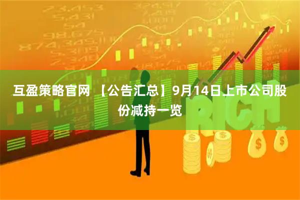 互盈策略官网 【公告汇总】9月14日上市公司股份减持一览