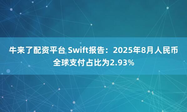 牛来了配资平台 Swift报告：2025年8月人民币全球支付占比为2.93%