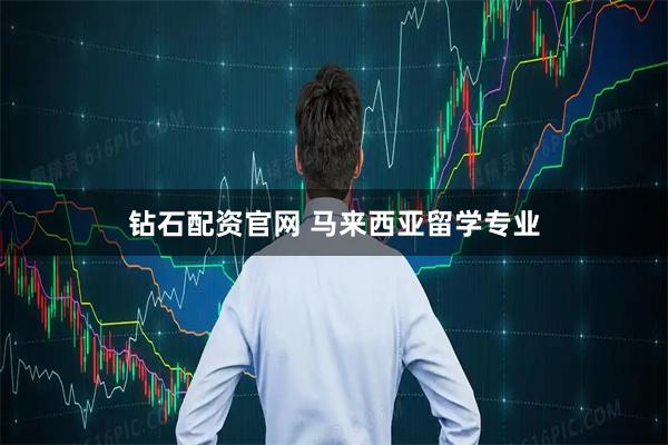 钻石配资官网 马来西亚留学专业