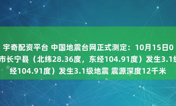 宇奇配资平台 中国地震台网正式测定：10月15日06时36分在四川宜宾市长宁县（北纬28.36度，东经104.91度）发生3.1级地震 震源深度12千米