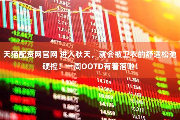 天猫配资网官网 进入秋天，就会被卫衣的舒适松弛硬控！一周OOTD有着落啦！