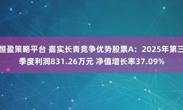 恒盈策略平台 嘉实长青竞争优势股票A：2025年第三季度利润831.26万元 净值增长率37.09%