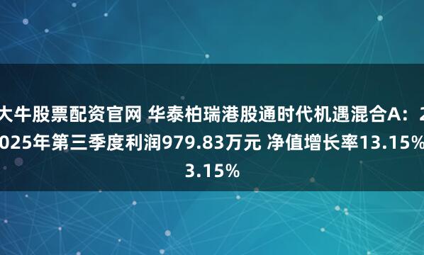 大牛股票配资官网 华泰柏瑞港股通时代机遇混合A：2025年第三季度利润979.83万元 净值增长率13.15%