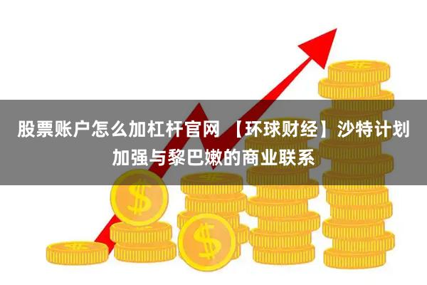 股票账户怎么加杠杆官网 【环球财经】沙特计划加强与黎巴嫩的商业联系