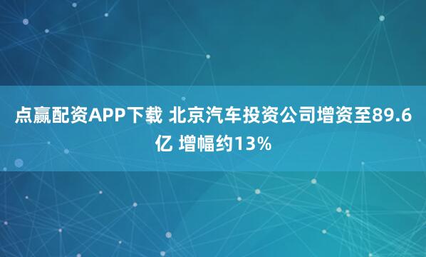点赢配资APP下载 北京汽车投资公司增资至89.6亿 增幅约13%