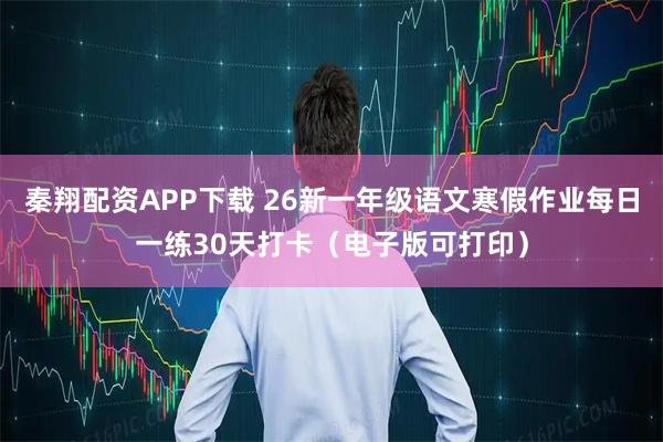 秦翔配资APP下载 26新一年级语文寒假作业每日一练30天打卡（电子版可打印）