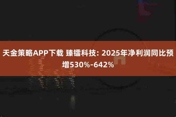 天金策略APP下载 臻镭科技: 2025年净利润同比预增530%-642%